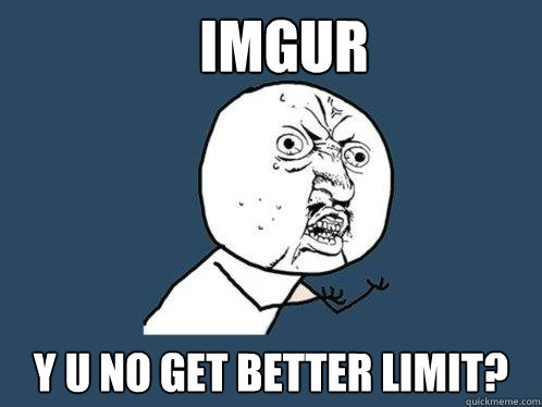 Imgur y u no get better limit?  Y U No