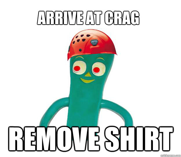 arrive at crag remove shirt  Gumby