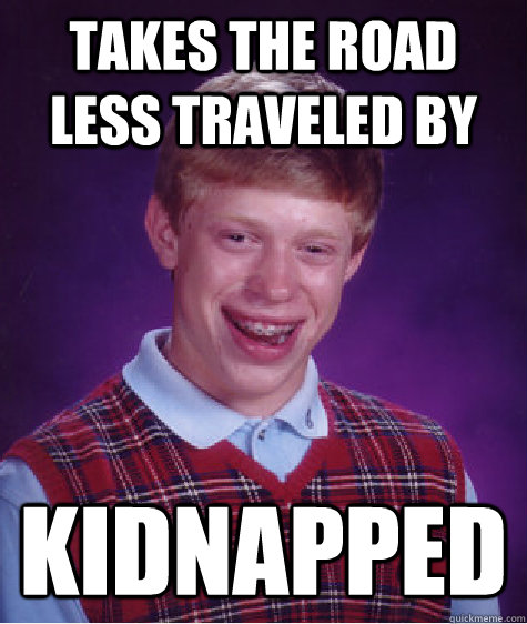 Takes the road less traveled by kidnapped  Bad Luck Brian