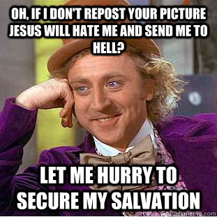 Oh, if I don't repost your picture Jesus will hate me and send me to Hell? Let me hurry to secure my salvation  Condescending Wonka