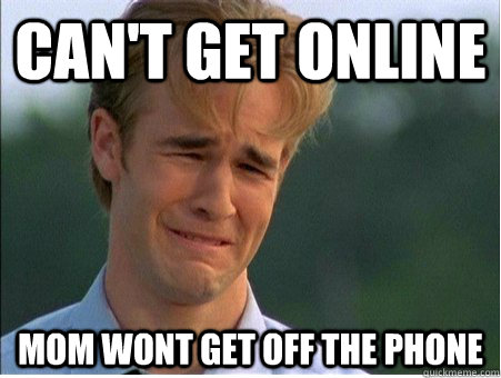 Can't get online mom wont get off the phone  - Can't get online mom wont get off the phone   1990s Problems