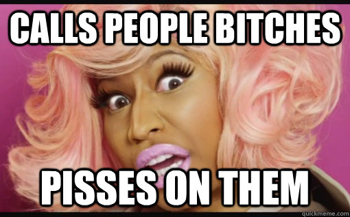 Calls people Bitches Pisses on them  Nicki Minaj