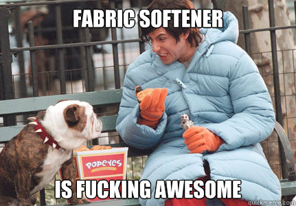 Fabric softener is fucking awesome - Fabric softener is fucking awesome  ...is fucking awesome