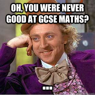 Oh, You were never good at GCSE maths? ...  - Oh, You were never good at GCSE maths? ...   Condescending Wonka