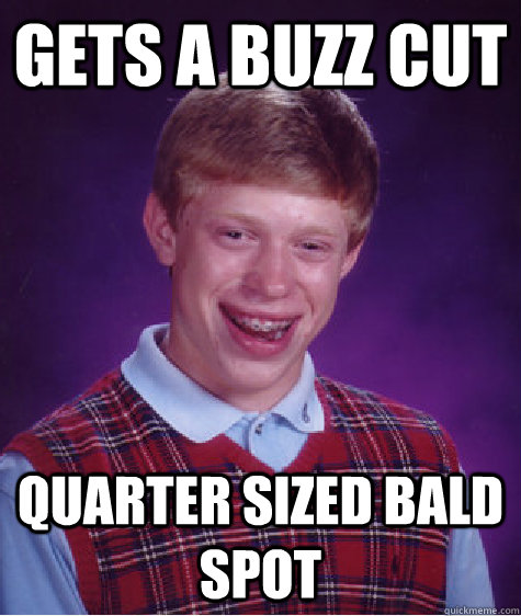 GETS A buzz cut Quarter sized bald spot - GETS A buzz cut Quarter sized bald spot  Bad Luck Brian