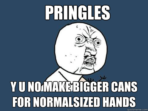 PRINGLES y u no make bigger cans for normalsized hands  Y U No