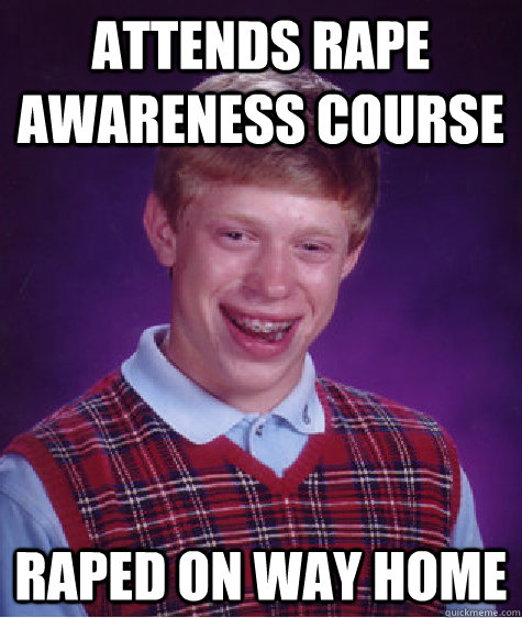 Attends rape awareness course Raped on way home  Bad Luck Brian