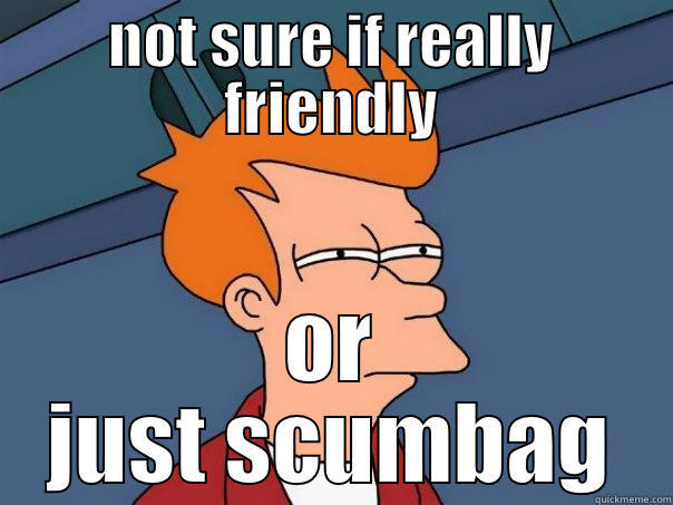 NOT SURE IF REALLY FRIENDLY OR JUST SCUMBAG Futurama Fry