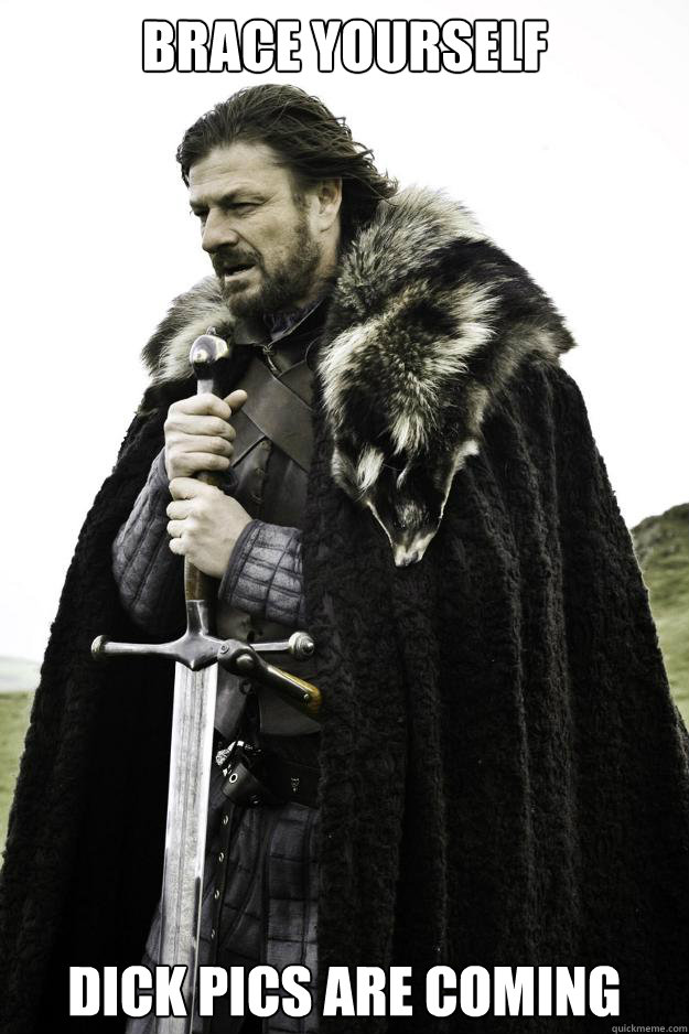 Brace yourself dick pics are coming  Winter is coming