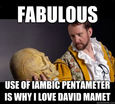 Fabulous use of Iambic Pentameter is why I love David Mamet  Straight Theatre Major