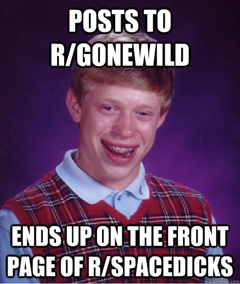 Posts to r/gonewild Ends up on the front page of r/spacedicks  Bad Luck Brian