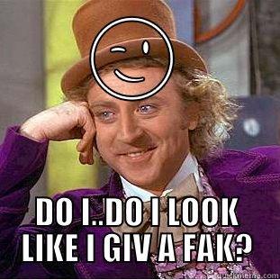 lol edwin -  DO I..DO I LOOK LIKE I GIV A FAK? Condescending Wonka