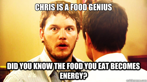 Chris is a food genius did you know the food you eat becomes energy?  Underwhelming Andy Dwyer