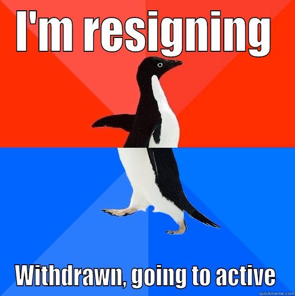 Fuck you and your fucking titles - I'M RESIGNING WITHDRAWN, GOING TO ACTIVE Socially Awesome Awkward Penguin