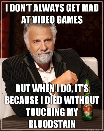 I don't always get mad at video games But when I do, it's because I died without touching my bloodstain - I don't always get mad at video games But when I do, it's because I died without touching my bloodstain  The Most Interesting Man In The World