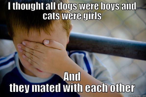 I THOUGHT ALL DOGS WERE BOYS AND CATS WERE GIRLS AND THEY MATED WITH EACH OTHER Confession kid