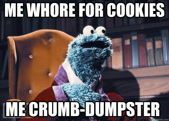 me Whore for cookies me Crumb-dumpster  