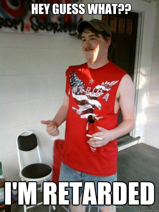 Hey guess what?? I'm retarded  Redneck Randal