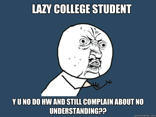 Lazy College student y u no do hw and still complain about no understanding??  Y U No