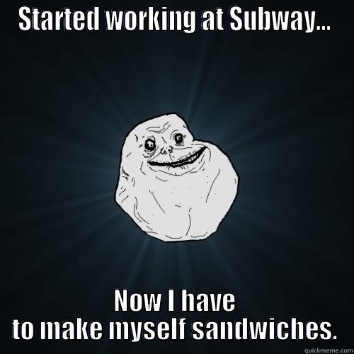 STARTED WORKING AT SUBWAY... NOW I HAVE TO MAKE MYSELF SANDWICHES. Forever Alone