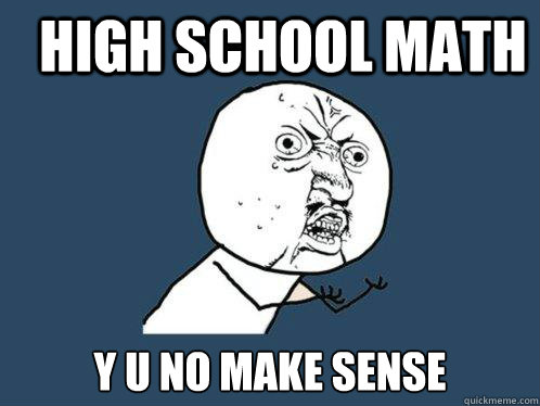 High school math y u no make sense - High school math y u no make sense  Y U No