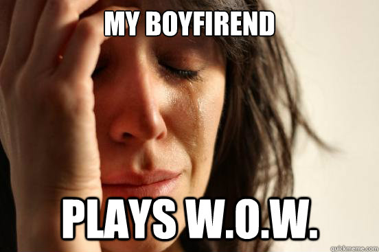 My boyfirend plays w.o.w. - My boyfirend plays w.o.w.  First World Problems