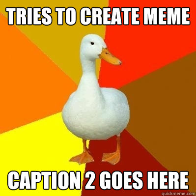 Tries to create meme Caption 2 goes here  Tech Impaired Duck