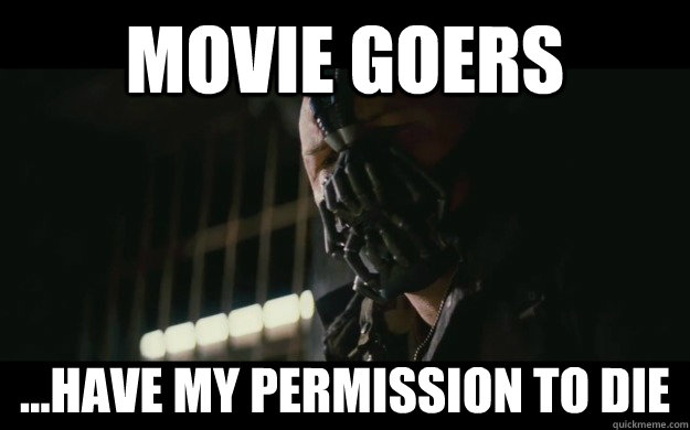 Movie Goers  ...have my permission to die  Badass Bane