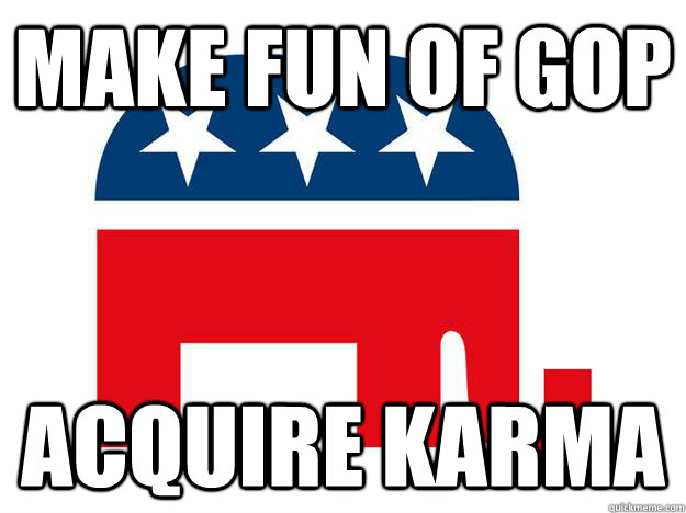 Make fun of GOP Acquire karma  