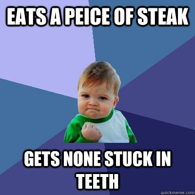 eats a peice of steak gets none stuck in teeth - eats a peice of steak gets none stuck in teeth  Success Kid