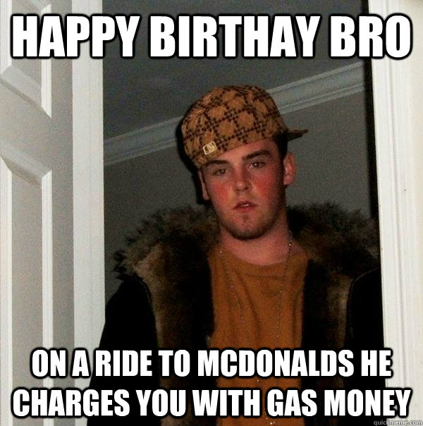 happy birthay bro on a ride to mcdonalds he charges you with gas money  Scumbag Steve