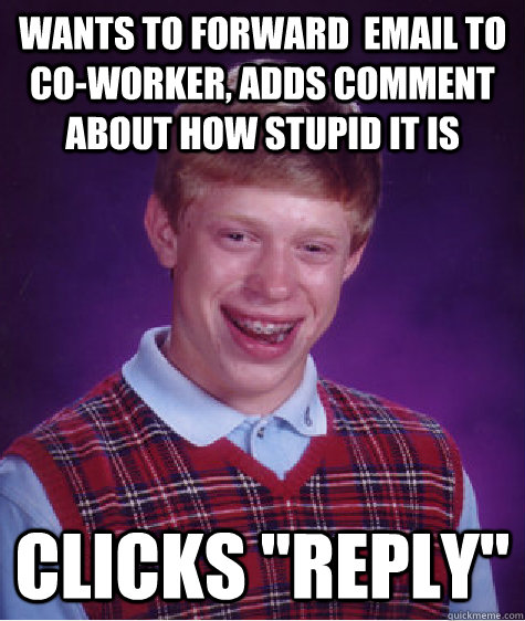 Wants to forward  email to co-worker, adds comment about how stupid it is clicks 