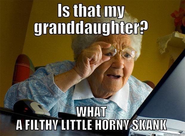 IS THAT MY GRANDDAUGHTER? WHAT A FILTHY LITTLE HORNY SKANK Grandma finds the Internet