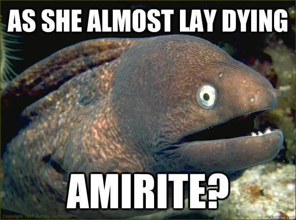 as she almost lay dying amirite? - as she almost lay dying amirite?  Bad Joke Eel