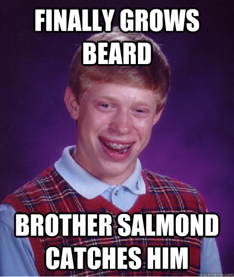 finally grows beard Brother Salmond catches him - finally grows beard Brother Salmond catches him  Bad Luck Brian