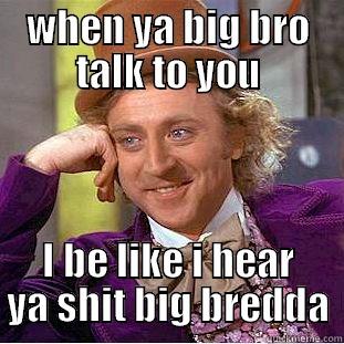 WHEN YA BIG BRO TALK TO YOU I BE LIKE I HEAR YA SHIT BIG BREDDA Condescending Wonka