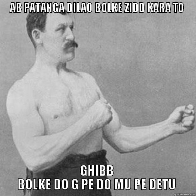 AB PATANGA DILAO BOLKE ZIDD KARA TO GHIBB BOLKE DO G PE DO MU PE DETU overly manly man