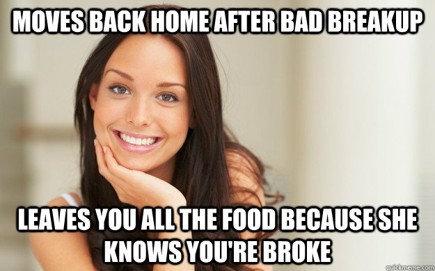 moves back home after bad breakup leaves you all the food because she knows you're broke  Good Girl Gina