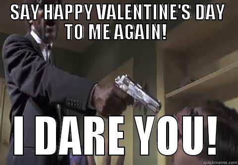 SAY HAPPY VALENTINE'S DAY TO ME AGAIN!  I DARE YOU! Misc
