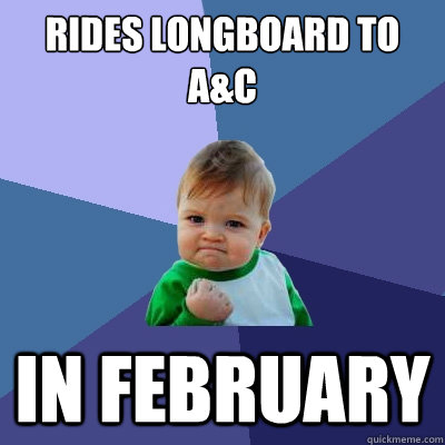 Rides longboard to A&c In February  Success Kid