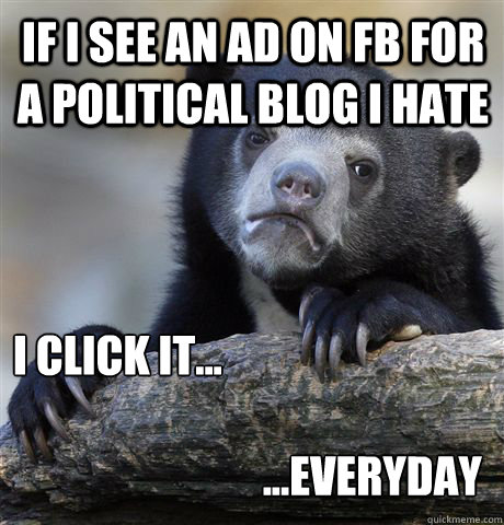 if i see an ad on fb for a political blog i hate i click it...

                             ...everyday  Confession Bear