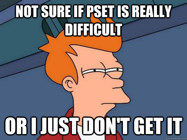 not sure if pset is really difficult or i just don't get it  Futurama Fry