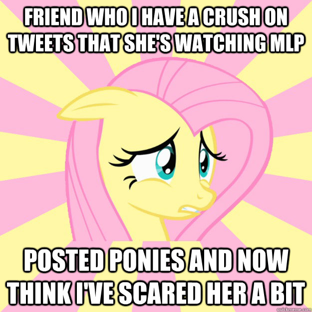 Friend who I have a crush on tweets that she's watching MLP posted ponies and now think I've scared her a biT  Socially awkward brony