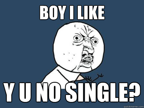 BOY I LIKE Y U NO SINGLE?  Y U No