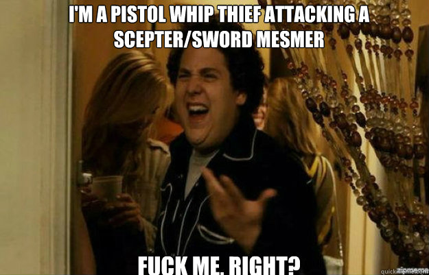 I'm a Pistol whip thief attacking a Scepter/Sword Mesmer FUCK ME, RIGHT?  fuck me right