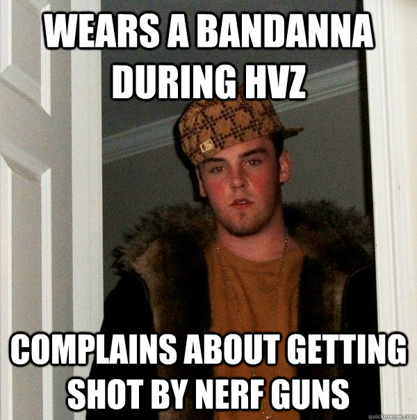 Wears a bandanna during hvz Complains about getting shot by nerf guns  Scumbag Steve