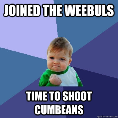 Joined the weebuls Time to shoot cumbeans  Success Kid