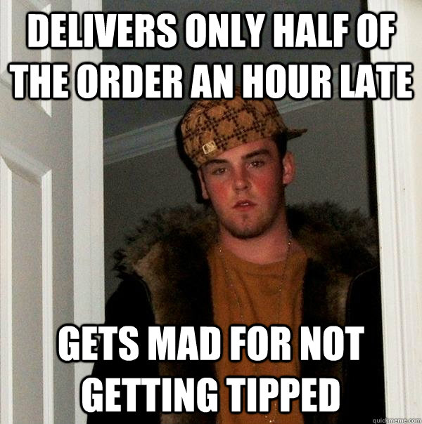 delivers only half of the order an hour late gets mad for not getting tipped - delivers only half of the order an hour late gets mad for not getting tipped  Scumbag Steve