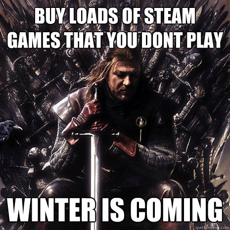 buy loads of steam games that you dont play winter is coming  