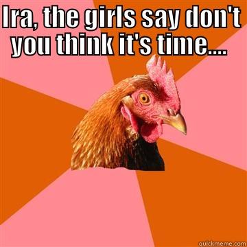 Heat for the Coop! - IRA, THE GIRLS SAY DON'T YOU THINK IT'S TIME....  FOR HEAT IN THE COOP? Anti-Joke Chicken